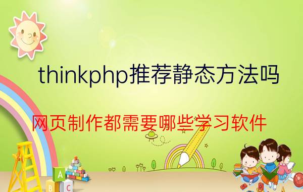 thinkphp推荐静态方法吗 网页制作都需要哪些学习软件？